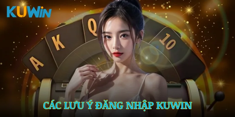 Các lưu ý cần thiết giúp quá trình đăng nhập Kuwin diễn ra thuận lợi