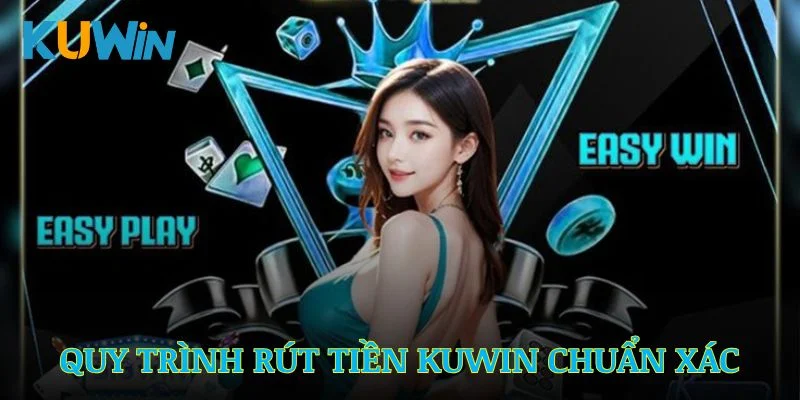 Quy trình rút tiền Kuwin nhanh chóng, chuẩn xác và an toàn