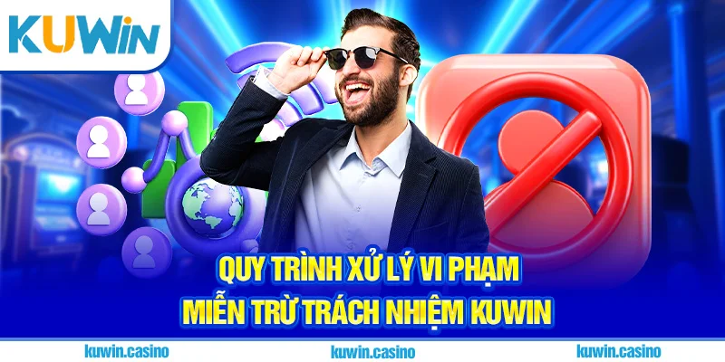 Quy trình xử lý vi phạm miễn trừ trách nhiệm Kuwin